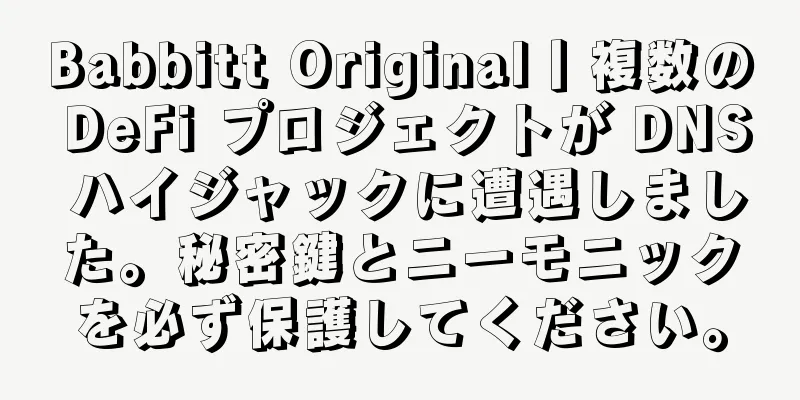 Babbitt Original丨複数の DeFi プロジェクトが DNS ハイジャックに遭遇しました。秘密鍵とニーモニックを必ず保護してください。