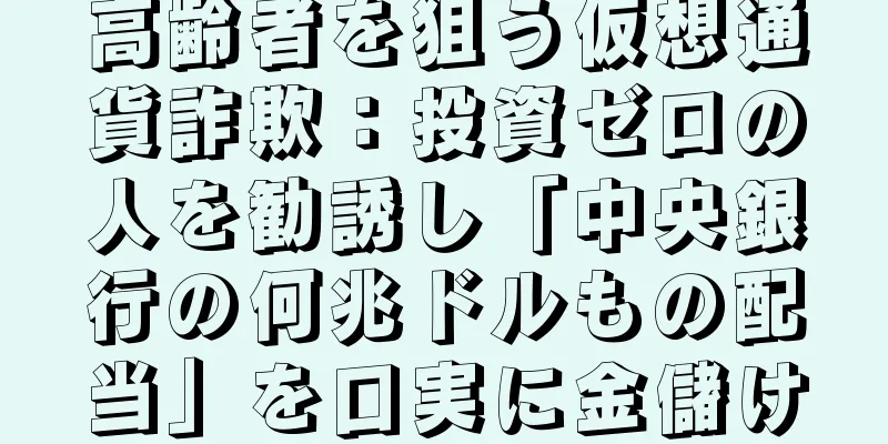 高齢者を狙う仮想通貨詐欺：投資ゼロの人を勧誘し「中央銀行の何兆ドルもの配当」を口実に金儲け