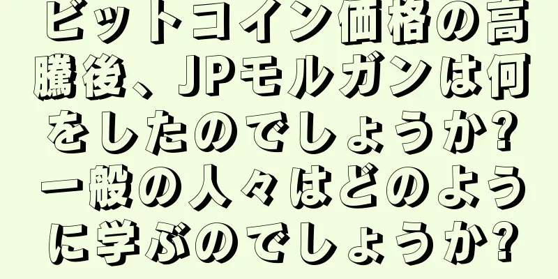 ビットコイン価格の高騰後、JPモルガンは何をしたのでしょうか?一般の人々はどのように学ぶのでしょうか?