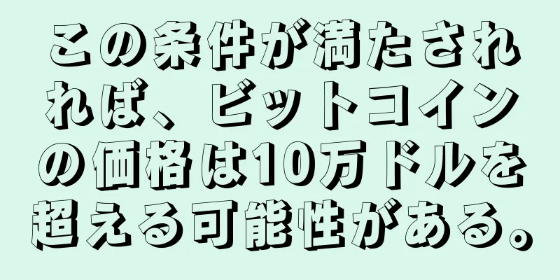 この条件が満たされれば、ビットコインの価格は10万ドルを超える可能性がある。