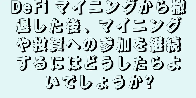 DeFi マイニングから撤退した後、マイニングや投資への参加を継続するにはどうしたらよいでしょうか?