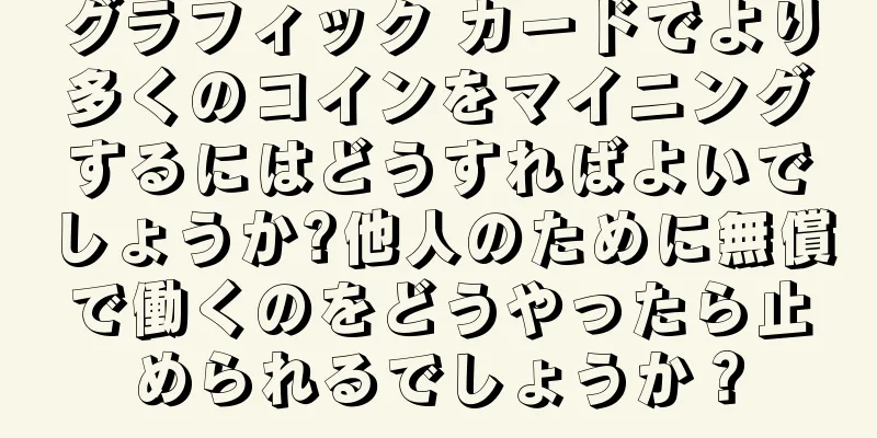 グラフィック カードでより多くのコインをマイニングするにはどうすればよいでしょうか?他人のために無償で働くのをどうやったら止められるでしょうか？