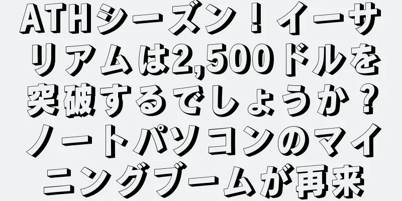 ATHシーズン！イーサリアムは2,500ドルを突破するでしょうか？ノートパソコンのマイニングブームが再来