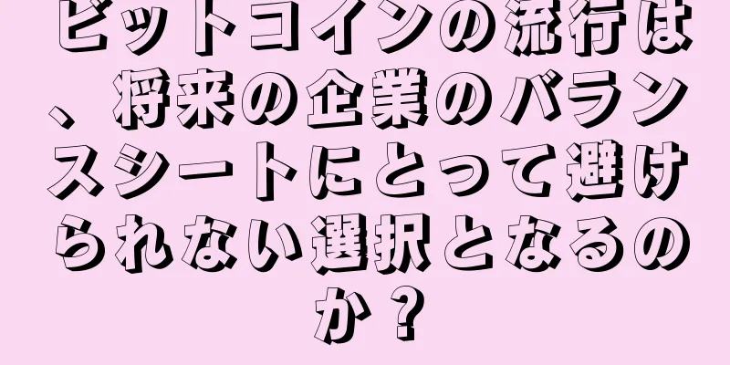 ビットコインの流行は、将来の企業のバランスシートにとって避けられない選択となるのか？