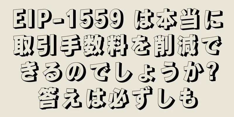EIP-1559 は本当に取引手数料を削減できるのでしょうか?答えは必ずしも