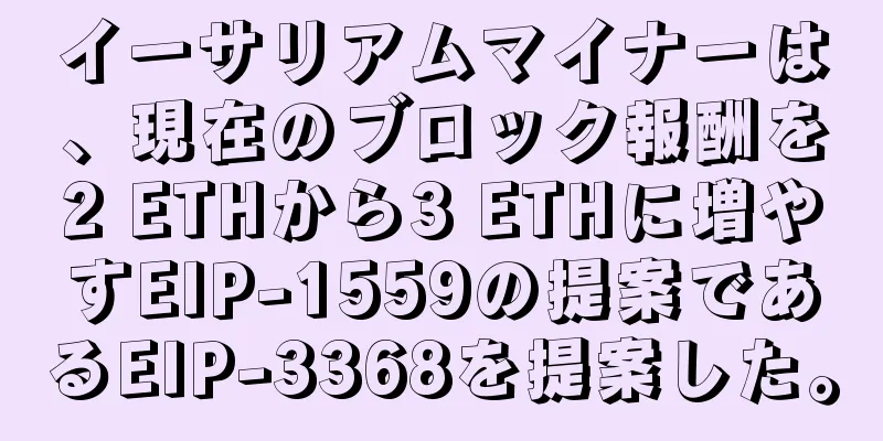イーサリアムマイナーは、現在のブロック報酬を2 ETHから3 ETHに増やすEIP-1559の提案であるEIP-3368を提案した。