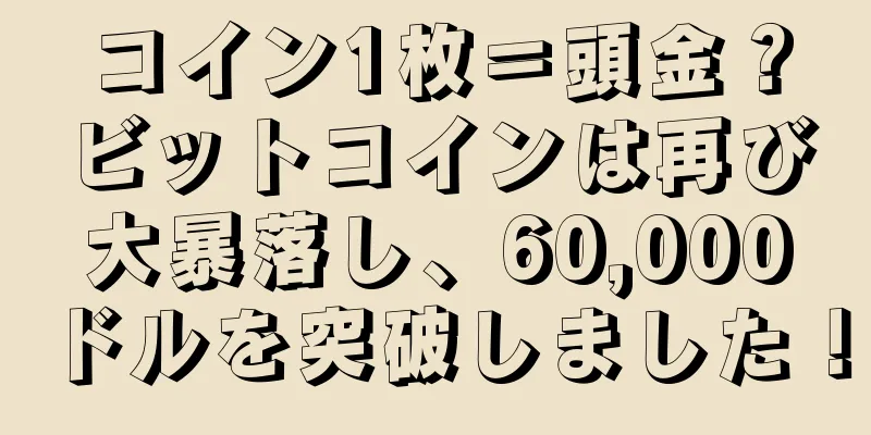 コイン1枚＝頭金？ビットコインは再び大暴落し、60,000ドルを突破しました！