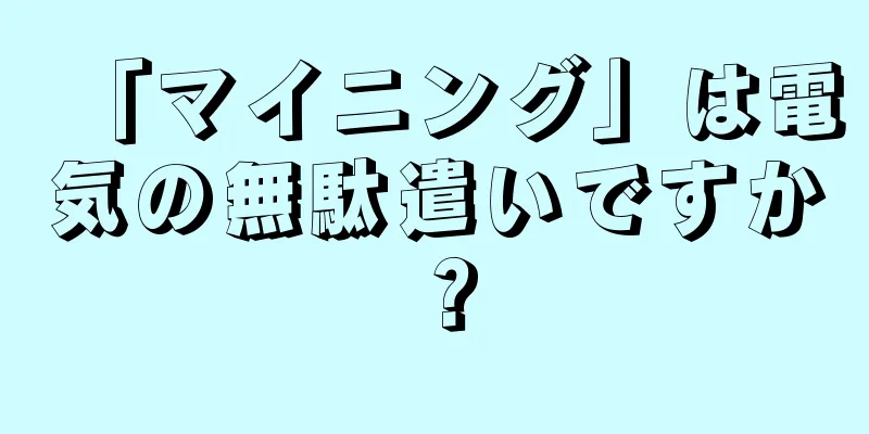 「マイニング」は電気の無駄遣いですか？