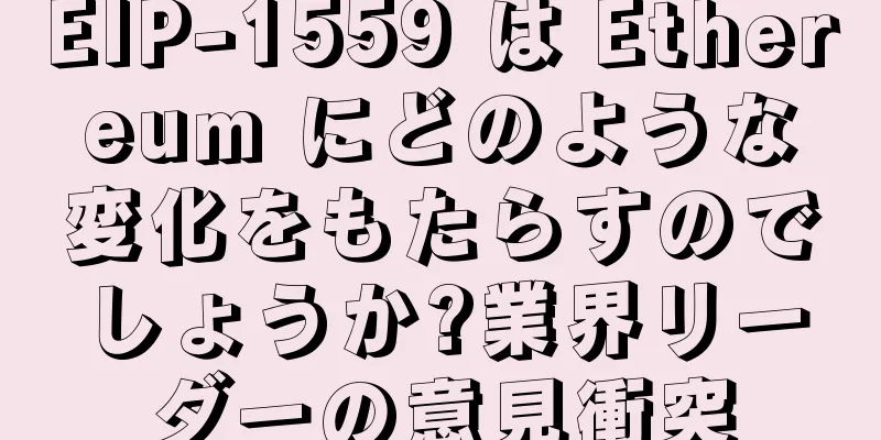 EIP-1559 は Ethereum にどのような変化をもたらすのでしょうか?業界リーダーの意見衝突