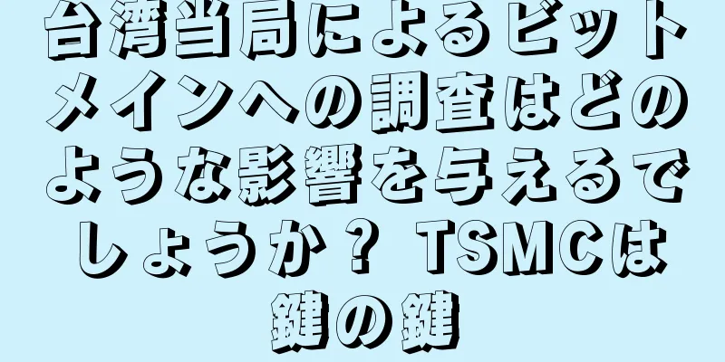 台湾当局によるビットメインへの調査はどのような影響を与えるでしょうか？ TSMCは鍵の鍵
