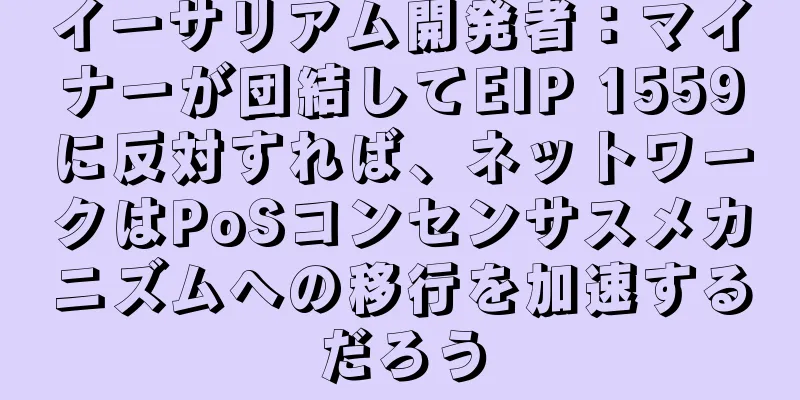 イーサリアム開発者：マイナーが団結してEIP 1559に反対すれば、ネットワークはPoSコンセンサスメカニズムへの移行を加速するだろう