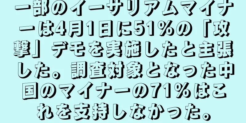 一部のイーサリアムマイナーは4月1日に51％の「攻撃」デモを実施したと主張した。調査対象となった中国のマイナーの71％はこれを支持しなかった。