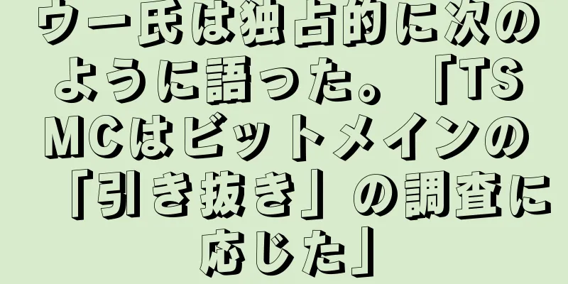ウー氏は独占的に次のように語った。「TSMCはビットメインの「引き抜き」の調査に応じた」