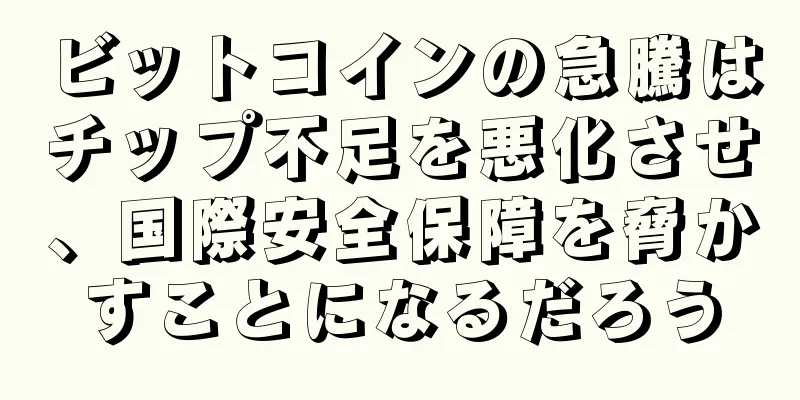 ビットコインの急騰はチップ不足を悪化させ、国際安全保障を脅かすことになるだろう