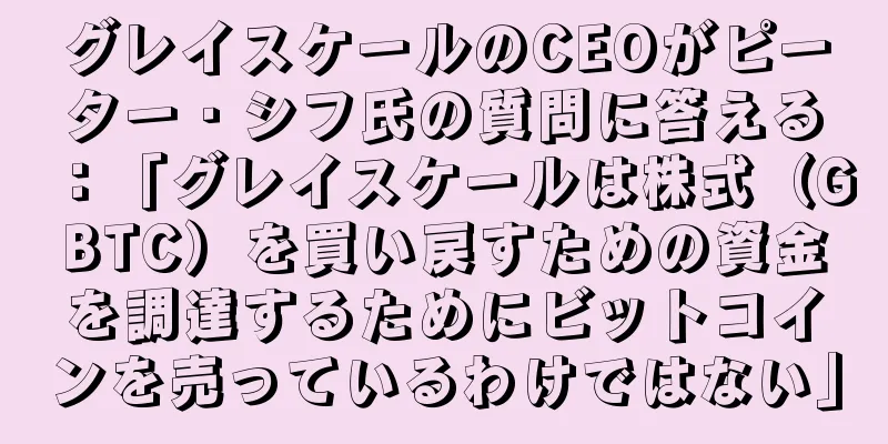 グレイスケールのCEOがピーター・シフ氏の質問に答える：「グレイスケールは株式（GBTC）を買い戻すための資金を調達するためにビットコインを売っているわけではない」