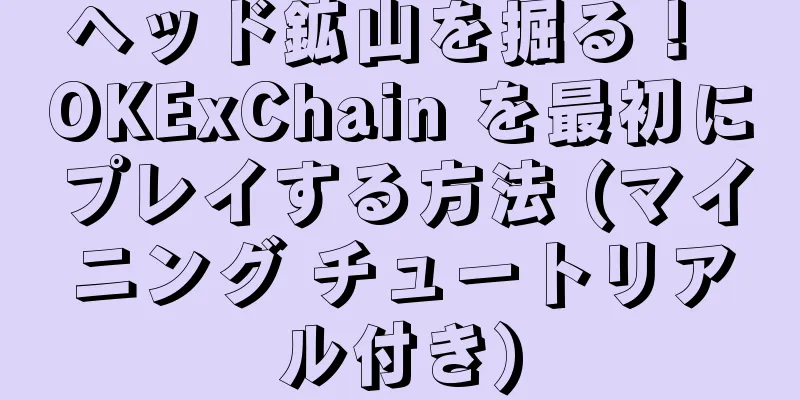ヘッド鉱山を掘る！ OKExChain を最初にプレイする方法 (マイニング チュートリアル付き)