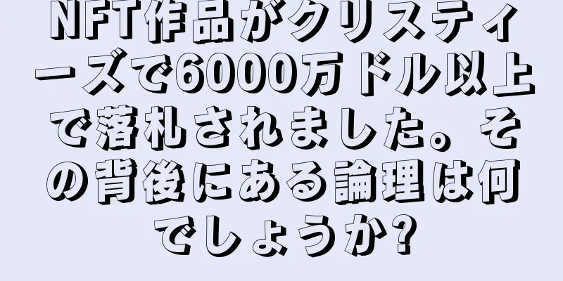 NFT作品がクリスティーズで6000万ドル以上で落札されました。その背後にある論理は何でしょうか?
