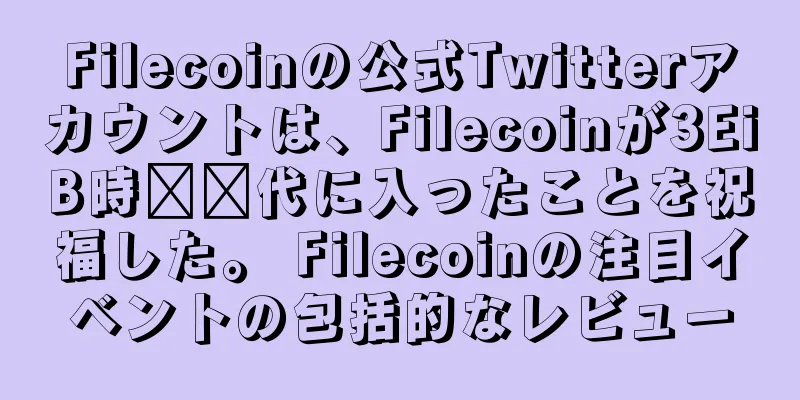 Filecoinの公式Twitterアカウントは、Filecoinが3EiB時​​代に入ったことを祝福した。 Filecoinの注目イベントの包括的なレビュー