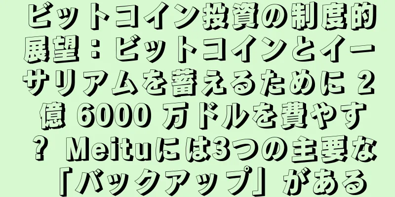 ビットコイン投資の制度的展望：ビットコインとイーサリアムを蓄えるために 2 億 6000 万ドルを費やす？ Meituには3つの主要な「バックアップ」がある