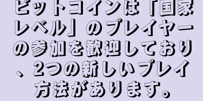 ビットコインは「国家レベル」のプレイヤーの参加を歓迎しており、2つの新しいプレイ方法があります。