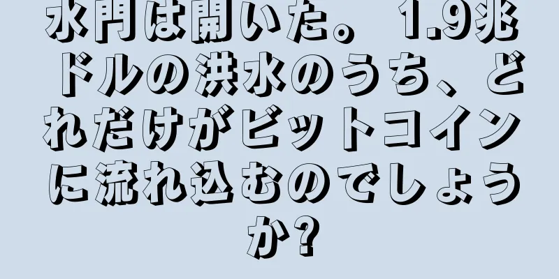水門は開いた。 1.9兆ドルの洪水のうち、どれだけがビットコインに流れ込むのでしょうか?