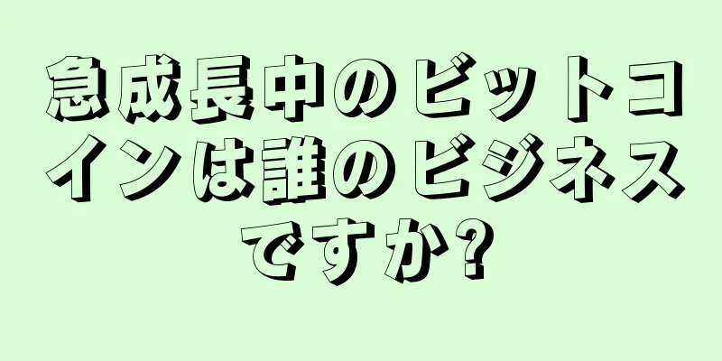 急成長中のビットコインは誰のビジネスですか?