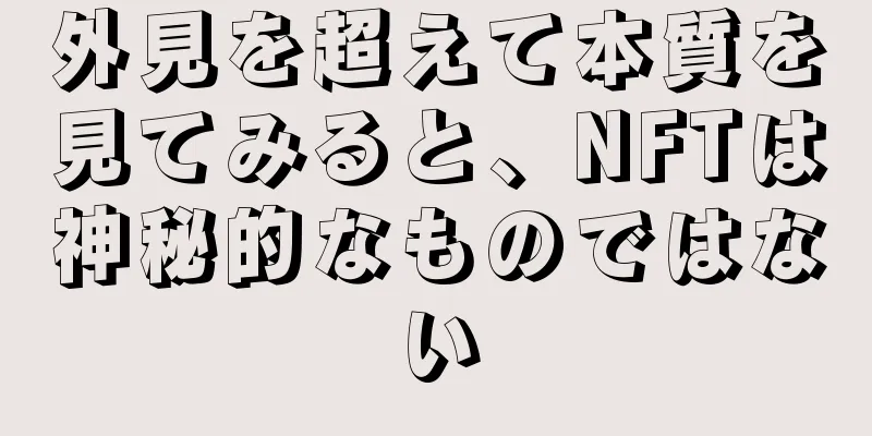 外見を超えて本質を見てみると、NFTは神秘的なものではない