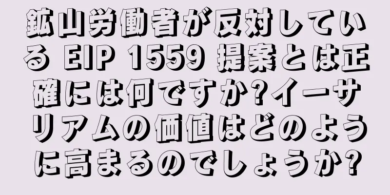 鉱山労働者が反対している EIP 1559 提案とは正確には何ですか?イーサリアムの価値はどのように高まるのでしょうか?