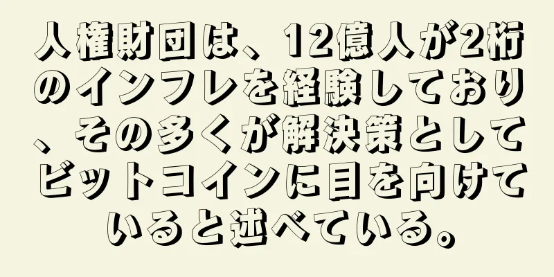 人権財団は、12億人が2桁のインフレを経験しており、その多くが解決策としてビットコインに目を向けていると述べている。