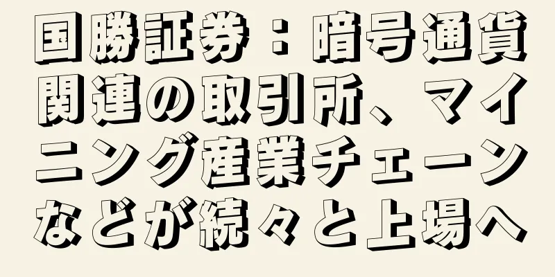 国勝証券：暗号通貨関連の取引所、マイニング産業チェーンなどが続々と上場へ