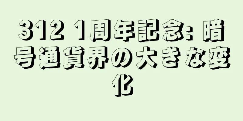 312 1周年記念: 暗号通貨界の大きな変化