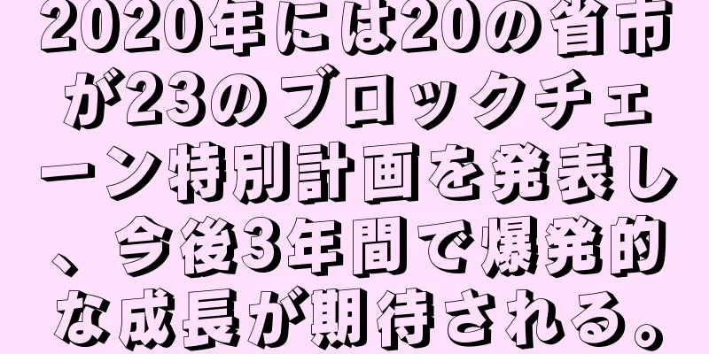 2020年には20の省市が23のブロックチェーン特別計画を発表し、今後3年間で爆発的な成長が期待される。