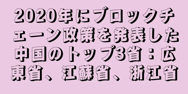 2020年にブロックチェーン政策を発表した中国のトップ3省：広東省、江蘇省、浙江省