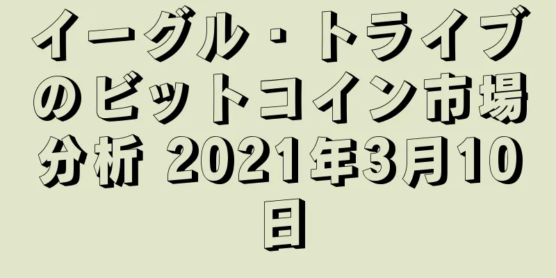 イーグル・トライブのビットコイン市場分析 2021年3月10日