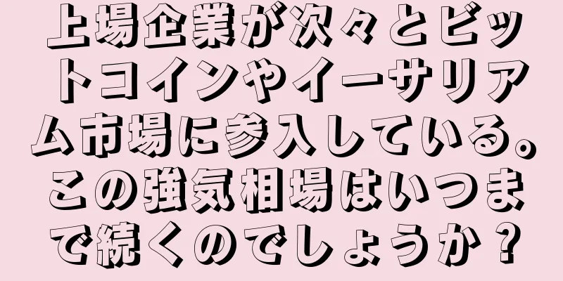 上場企業が次々とビットコインやイーサリアム市場に参入している。この強気相場はいつまで続くのでしょうか？