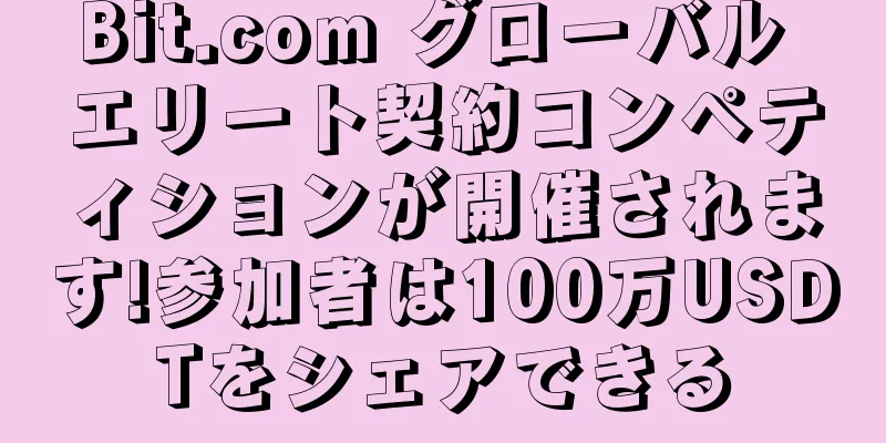 Bit.com グローバル エリート契約コンペティションが開催されます!参加者は100万USDTをシェアできる