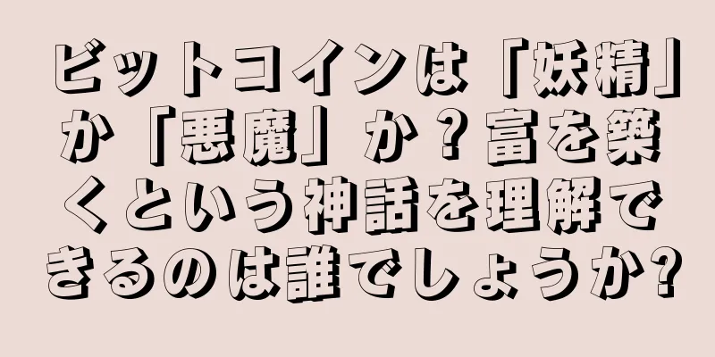 ビットコインは「妖精」か「悪魔」か？富を築くという神話を理解できるのは誰でしょうか?