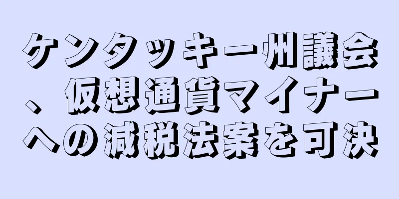 ケンタッキー州議会、仮想通貨マイナーへの減税法案を可決