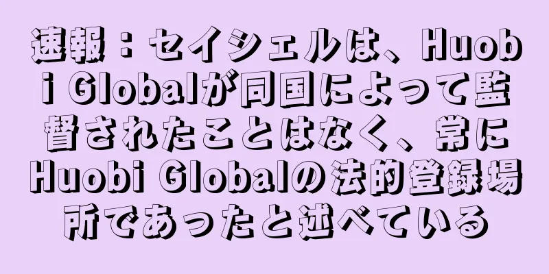 速報：セイシェルは、Huobi Globalが同国によって監督されたことはなく、常にHuobi Globalの法的登録場所であったと述べている