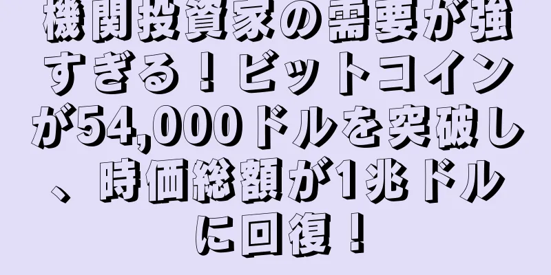 機関投資家の需要が強すぎる！ビットコインが54,000ドルを突破し、時価総額が1兆ドルに回復！