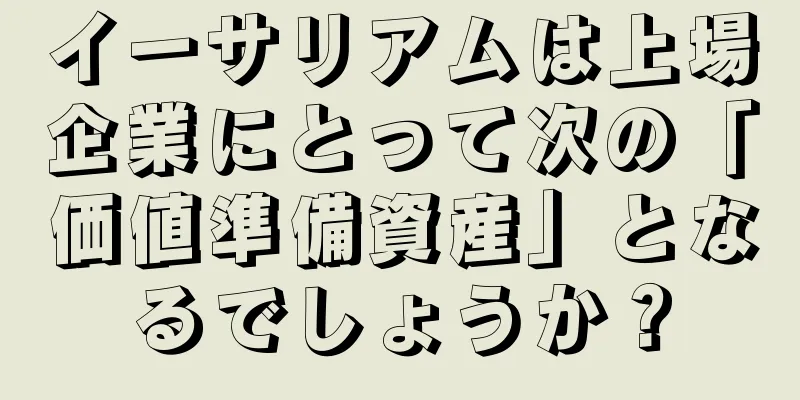 イーサリアムは上場企業にとって次の「価値準備資産」となるでしょうか？
