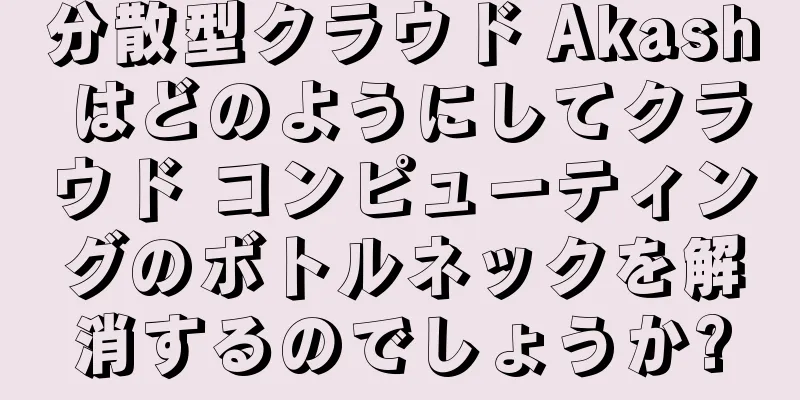 分散型クラウド Akash はどのようにしてクラウド コンピューティングのボトルネックを解消するのでしょうか?