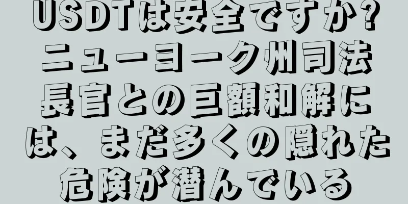 USDTは安全ですか?ニューヨーク州司法長官との巨額和解には、まだ多くの隠れた危険が潜んでいる