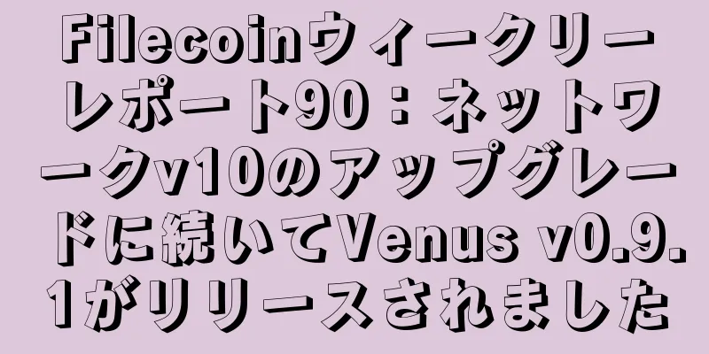Filecoinウィークリーレポート90：ネットワークv10のアップグレードに続いてVenus v0.9.1がリリースされました