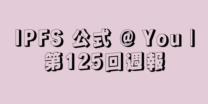IPFS 公式 @ You |第125回週報