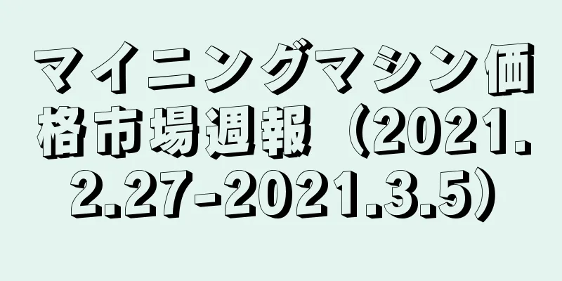 マイニングマシン価格市場週報（2021.2.27-2021.3.5）