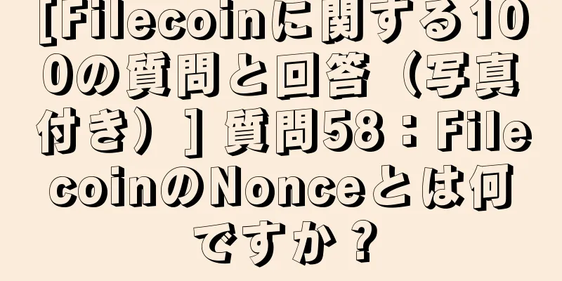[Filecoinに関する100の質問と回答（写真付き）] 質問58：FilecoinのNonceとは何ですか？