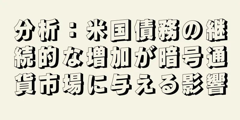 分析：米国債務の継続的な増加が暗号通貨市場に与える影響