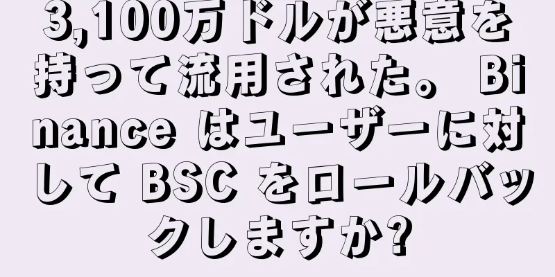 3,100万ドルが悪意を持って流用された。 Binance はユーザーに対して BSC をロールバックしますか?