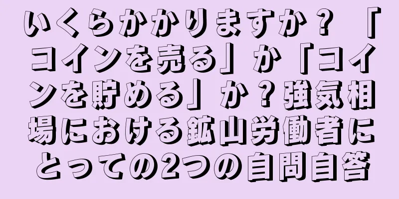 いくらかかりますか？ 「コインを売る」か「コインを貯める」か？強気相場における鉱山労働者にとっての2つの自問自答